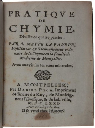 Pratique de chymie, divisée en quatre parties, par S. Matte La Faveur, distillateur & demonstrateur ordinaire de la chymie en la faculté de Medecine de Montpelier. Avec un avis sur les eaux minerales.
