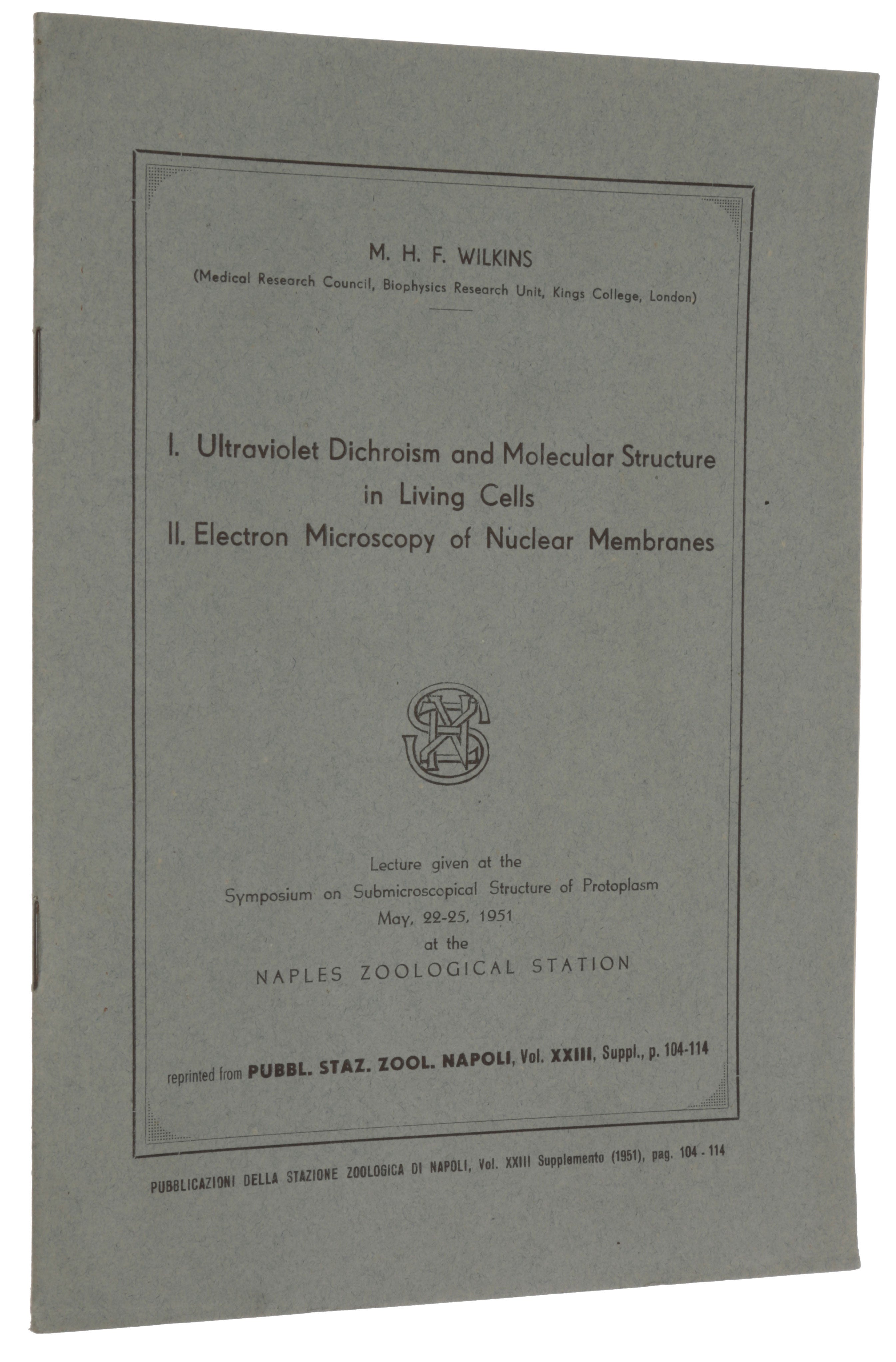 Item #5007 I. Ultraviolet dichroism and molecular structure in living cells. II. Electron microscopy of nuclear membranes. Lecture given at the Symposium on Submicroscopical Structure of Protoplasm, May 22-25, 1951, at the Naples Zoological Station. Offprint from: Pubblicazioni della Stazione Zoologica di Napoli, Vol. XXIII, Supplemento. Maurice Hugh Frederick WILKINS.