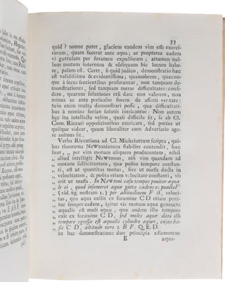 Exercitationes quaedam mathematicae. Venice: Domenico Louvisa, 1724. [Bound with:] SUZZI, Giuseppe. Disquisitiones mathematicae. Venice: Domenico Louvisa, 1725. [Bound with:] DA RIPA [or RIVA], Lodovico. Miscellanea. (1. De Meteoro ignito, quod in Agro Tarvisino apparuit. 2. De vi Vaporum in Hygrometris. 3. Demonstrationes Theorematum ad quadraturas spectantium. A summao geometra Joah: Bernoullio. 4. Prolusio habita in Gymnasio Patavino). Venice: Domenico Louvisa, 1725. [Bound with:] MICHELOTTI, Pietro Antonio. Apologia in qua summum geometram Jo: Bernoullium motricis fibrae in musculorum motu inflatae curvaturam rectissimè supputasse defenditur, & Ric. Mead Georgii II. Magnae Britanniae Regis Archiatri longe eruditissimi objectionibus respondetur, ... Accedit rari ex utero morbi historia una cum necessariis medicis animadversionibus ab eodem Michelotto perscripta. Venice: Gabriel Hertz & Giovanni Manfrè, 1727.