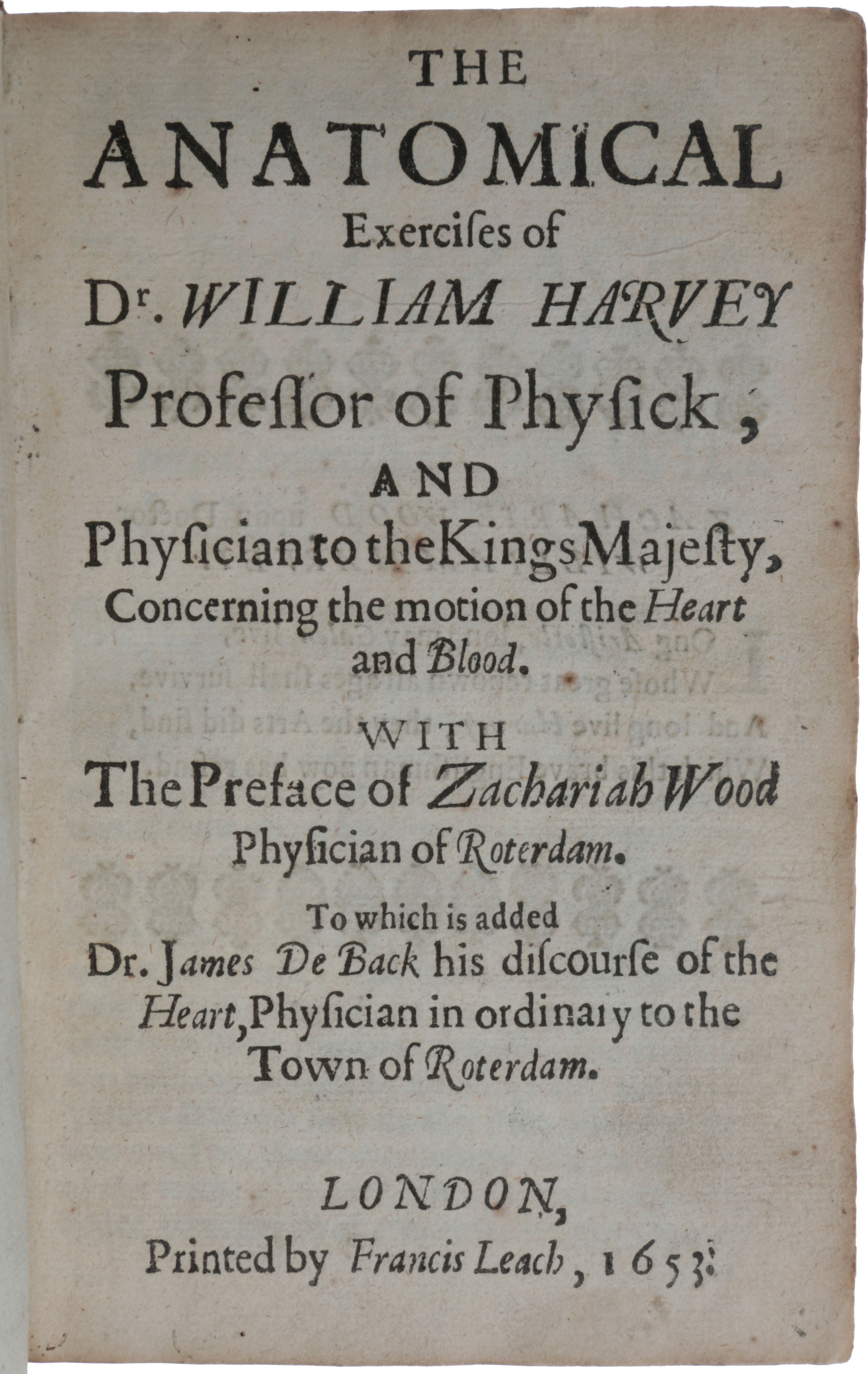 Item #5638 The Anatomical Exercises of Dr. William Harvey, Professor of Physick, and Physician to the Kings Majesty, Concerning the motion of the Heart and Blood. With the preface of Zachariah Wood Physician of Roterdam. To which is added Dr. James De Back his discourse of the Heart, Physician in ordinary to the Town of Roterdam. William HARVEY.