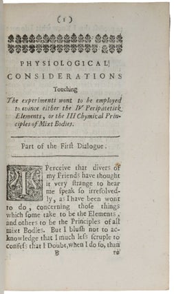 The sceptical chymist; or chymico-physical doubts & paradoxes, touching the experiments whereby vulgar spagirists are wont to endeavour to evince their salt, sulphur and mercury, to be the true principles of things. To which in this edition are subjoyn'd divers experiments and notes about the producibleness of chymical principles.