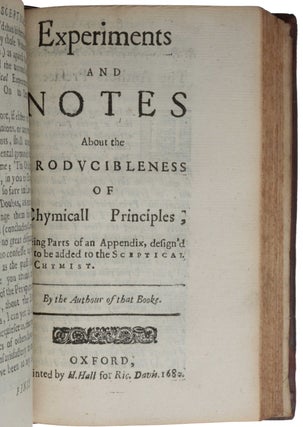 The sceptical chymist; or chymico-physical doubts & paradoxes, touching the experiments whereby vulgar spagirists are wont to endeavour to evince their salt, sulphur and mercury, to be the true principles of things. To which in this edition are subjoyn'd divers experiments and notes about the producibleness of chymical principles.